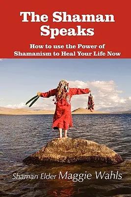 Șamanul vorbește: Cum să folosești puterea șamanismului pentru a-ți vindeca viața acum - The Shaman Speaks: How to Use the Power of Shamanism to Heal Your Life Now