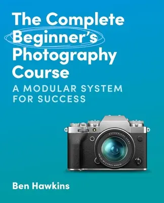 The Complete Beginner's Photography Course (Cursul complet de fotografie pentru începători): Un sistem modular pentru succes - The Complete Beginner's Photography Course: A Modular System for Success