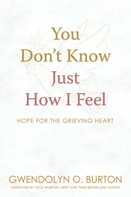 You Don't Know Just How I Feel: Hope For the Grieving Heart