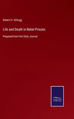 Viață și moarte în închisorile rebelilor: Pregătit din jurnalul său zilnic - Life and Death in Rebel Prisons: Prepared from His Daily Journal