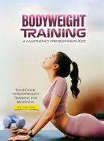Bodyweight Training & Calisthenics pentru începători 2022: Ghidul dvs. pentru antrenamentul cu greutăți corporale pentru începători - Bodyweight Training & Calisthenics for Beginners 2022: Your Guide to Bodyweight Training For Beginners