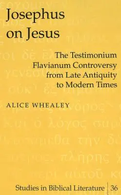 Josephus despre Iisus; Controversa Testimonium Flavianum din Antichitatea târzie până în epoca modernă - Josephus on Jesus; The Testimonium Flavianum Controversy from Late Antiquity to Modern Times