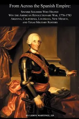 Din întregul Imperiu spaniol: Soldați spanioli care au contribuit la câștigarea războiului revoluționar american, 1776-1783. Arizona, California, Louisiana, New Mexico, - From Across the Spanish Empire: Spanish Soldiers Who Helped Win the American Revolutionary War, 1776-1783. Arizona, California, Louisiana, New Mexico,