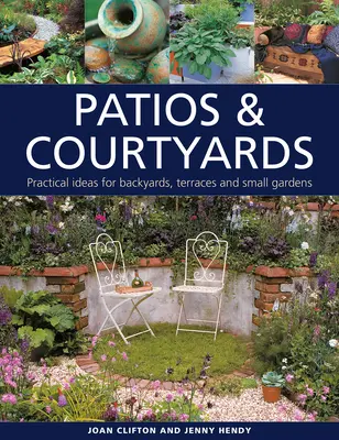 Patiosuri și curți interioare: Idei practice pentru curți, terase și grădini mici - Patios & Courtyards: Practical Ideas for Backyards, Terraces and Small Gardens