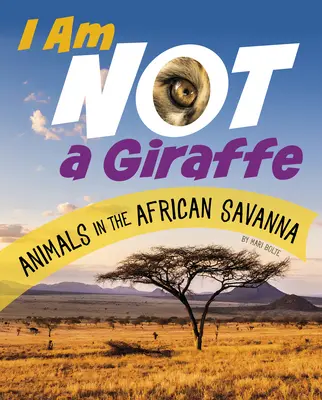Eu nu sunt o girafă: Animals in the African Savanna - I Am Not a Giraffe: Animals in the African Savanna