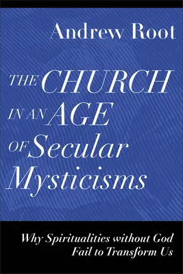 Biserica într-o epocă a misticismelor seculare: De ce spiritualitățile fără Dumnezeu nu reușesc să ne transforme - The Church in an Age of Secular Mysticisms: Why Spiritualities Without God Fail to Transform Us