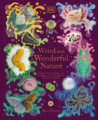 Natura ciudată și minunată: Povești despre mai mult de 100 de animale, plante și fenomene unice - Weird and Wonderful Nature: Tales of More Than 100 Unique Animals, Plants, and Phenomena