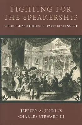 Fighting for the Speakership: The House and the Rise of Party Government (Camera și ascensiunea guvernării de partid) - Fighting for the Speakership: The House and the Rise of Party Government
