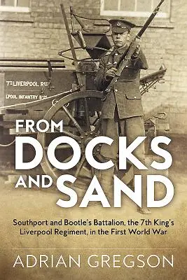 Din docuri și nisip: Batalionul din Southport și Bootle, Regimentul 7 King's Liverpool, în Primul Război Mondial - From Docks and Sand: Southport and Bootle's Battalion, the 7th King's Liverpool Regiment, in the First World War