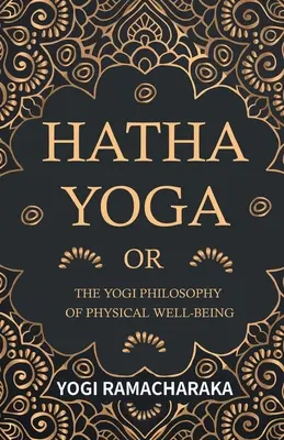 Hatha Yoga sau filosofia yoghină a bunăstării fizice - Hatha Yoga Or, The Yogi Philosophy of Physical Well-Being