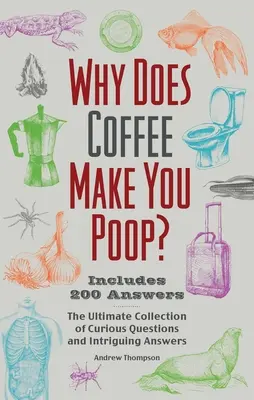 De ce cafeaua te face să faci caca? Colecția supremă de întrebări curioase și răspunsuri intrigante - Why Does Coffee Make You Poop?: The Ultimate Collection of Curious Questions and Intriguing Answers