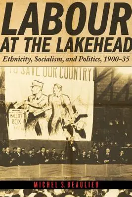 Munca la Lakehead: Etnicitate, socialism și politică, 1900-1935 - Labour at the Lakehead: Ethnicity, Socialism, and Politics, 1900-35