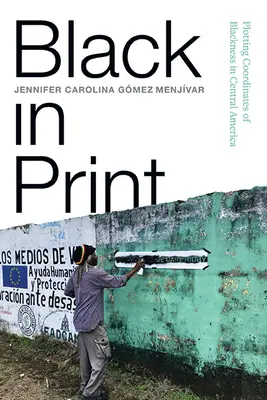 Black in Print: Trasarea coordonatelor negrietății în America Centrală - Black in Print: Plotting the Coordinates of Blackness in Central America