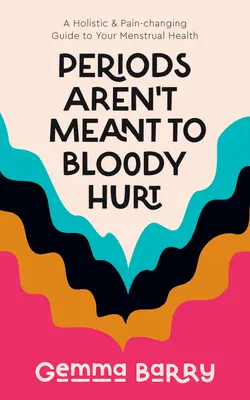 Perioadele nu sunt menite să doară sângeros: Un ghid holistic și de schimbare a durerii pentru sănătatea ta menstruală - Periods Aren't Meant to Bloody Hurt: A Holistic & Pain-Changing Guide to Your Menstrual Health