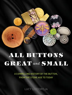 Toate butoanele mari și mici: O istorie convingătoare a butonului, din epoca de piatră până astăzi - All Buttons Great and Small: A Compelling History of the Button, from the Stone Age to Today