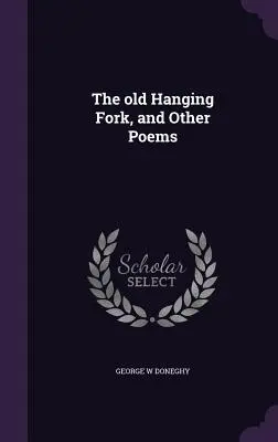 Vechea furcă spânzurată și alte poezii - The old Hanging Fork, and Other Poems