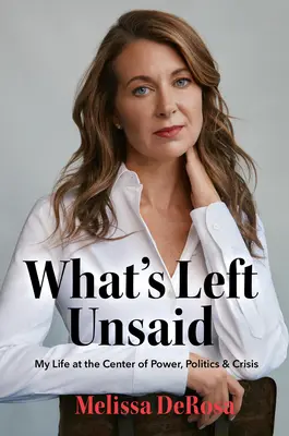What's Left Unsaid: My Life at the Center of Power, Politics & Crisis (Viața mea în centrul puterii, politicii și crizei) - What's Left Unsaid: My Life at the Center of Power, Politics & Crisis