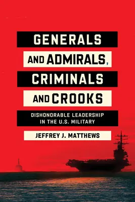 Generali și amirali, criminali și escroci: Leadership dezonorant în armata americană - Generals and Admirals, Criminals and Crooks: Dishonorable Leadership in the U.S. Military
