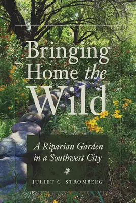 Bringing Home the Wild: O grădină ripariană într-un oraș din sud-vest - Bringing Home the Wild: A Riparian Garden in a Southwest City