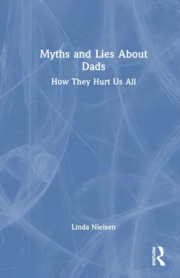 Mituri și minciuni despre tați: Cum ne rănesc pe toți - Myths and Lies about Dads: How They Hurt Us All