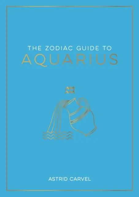 Ghidul zodiacal pentru Vărsător - Ghidul suprem pentru a-ți înțelege semnul zodiacal, a-ți dezvălui destinul și a decoda înțelepciunea stelelor - Zodiac Guide to Aquarius - The Ultimate Guide to Understanding Your Star Sign, Unlocking Your Destiny and Decoding the Wisdom of the Stars