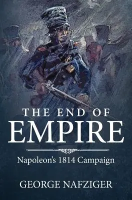 Sfârșitul imperiului: Campania lui Napoleon din 1814 - The End of Empire: Napoleon's 1814 Campaign