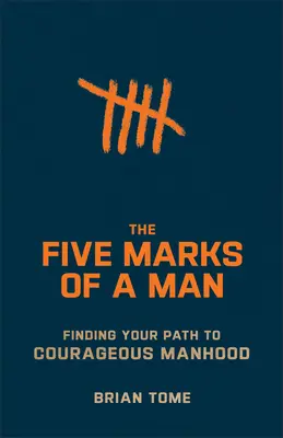Cele cinci semne ale unui bărbat: Găsindu-ți calea spre o bărbăție curajoasă - The Five Marks of a Man: Finding Your Path to Courageous Manhood