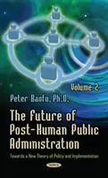 Viitorul administrației publice post-umane - Volumul 2 -- Către o nouă teorie a politicii și a implementării - Future of Post-Human Public Administration - Volume 2 -- Towards a New Theory of Policy & Implementation