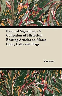 Semnalizare nautică - O colecție de articole nautice istorice despre codul Morse, apeluri și steaguri - Nautical Signalling - A Collection of Historical Boating Articles on Morse Code, Calls and Flags