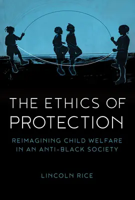 Etica protecției: Reimaginarea protecției copilului într-o societate împotriva negrilor - The Ethics of Protection: Reimagining Child Welfare in an Anti-Black Society