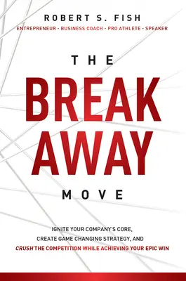 The Break Away Move: Aprindeți nucleul companiei dumneavoastră, creați o strategie de schimbare a jocului și zdrobiți concurența în timp ce obțineți victoria dumneavoastră epică - The Break Away Move: Ignite Your Company's Core, Create Game Changing Strategy, and Crush the Competition While Achieving Your Epic Win