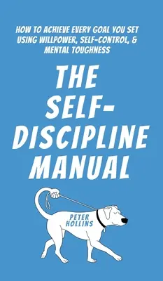Manualul de auto-disciplină: Cum să atingi fiecare obiectiv pe care ți l-ai propus folosind voința, autocontrolul și tenacitatea mentală - The Self-Discipline Manual: How to Achieve Every Goal You Set Using Willpower, Self-Control, and Mental Toughness