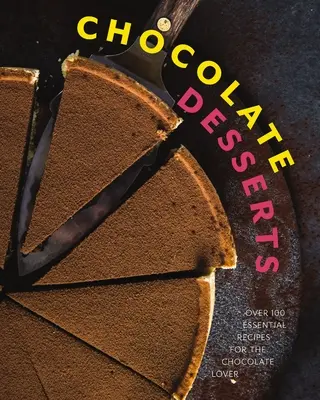 Deserturi cu ciocolată: Peste 100 de rețete esențiale pentru iubitorii de ciocolată - Chocolate Desserts: Over 100 Essential Recipes for the Chocolate Lover