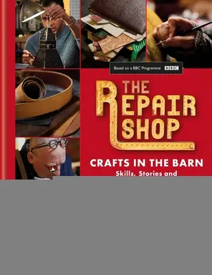 Atelierul de reparații: Meșteșuguri în hambar: Abilități, povești și restaurări înduioșătoare - The Repair Shop: Crafts in the Barn: Skills, Stories and Heartwarming Restorations