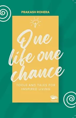 O viață, o șansă - Instrumente și povești pentru o viață inspirată - One Life One Chance - Tools and Tales for Inspired Living