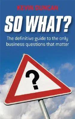 Și ce dacă? The Definitive Guide to the Only Business Questions That Matter (Ghidul definitiv pentru singurele întrebări de afaceri care contează) - So What?: The Definitive Guide to the Only Business Questions That Matter