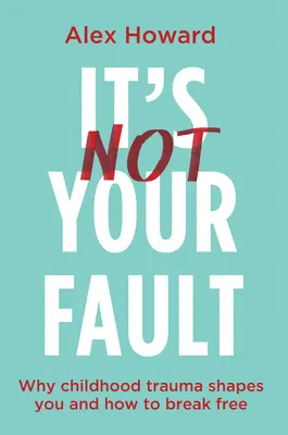 It's Not Your Fault: De ce traumele din copilărie te modelează și cum să te eliberezi - It's Not Your Fault: Why Childhood Trauma Shapes You and How to Break Free