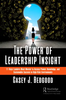 The Power of Leadership Insight: 11 chei pe care liderii trebuie să le stăpânească pentru a avea acces la putere, cunoștințe și succes durabil în medii cu risc ridicat - The Power of Leadership Insight: 11 Keys Leaders Must Master to Access Power, Knowledge, and Sustainable Success in High-Risk Environments