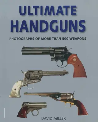 Ultimate Handguns: Fotografii ale mai mult de cinci sute de arme - Ultimate Handguns: Photographs of More Than Five Hundred Weapons