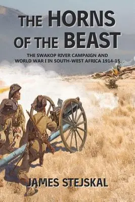 Coarnele fiarei: Campania râului Swakop și Primul Război Mondial în Africa de Sud-Vest 1914-1915 - The Horns of the Beast: The Swakop River Campaign and World War I in South-West Africa 1914-15