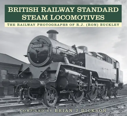 British Railway Standard Steam Locomotives: Fotografiile feroviare ale lui R.J. (Ron) Buckley - British Railway Standard Steam Locomotives: The Railway Photographs of Rj (Ron) Buckley