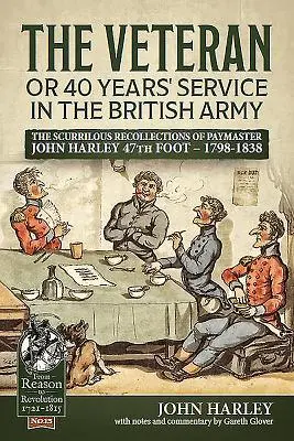 The Veteran or 40 Years' Service in the British Army (Veteranul sau 40 de ani de serviciu în armata britanică): The Scurrilous Recollections of Paymaster John Harley 47th Foot - 1798-1838 - The Veteran or 40 Years' Service in the British Army: The Scurrilous Recollections of Paymaster John Harley 47th Foot - 1798-1838