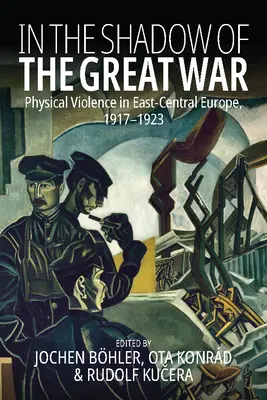 În umbra Marelui Război: Violența fizică în Europa Centrală și de Est, 1917-1923 - In the Shadow of the Great War: Physical Violence in East-Central Europe, 1917-1923
