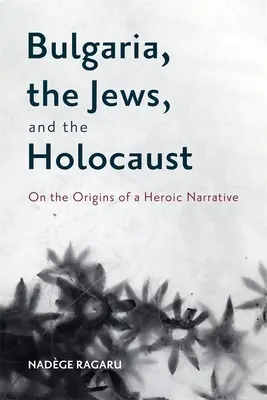 Bulgaria, evreii și Holocaustul: Despre originile unei narațiuni eroice - Bulgaria, the Jews, and the Holocaust: On the Origins of a Heroic Narrative