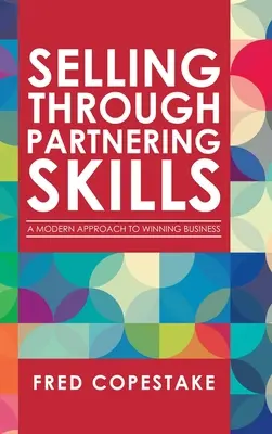 Vânzarea prin Abilități de Parteneriat: A Modern Approach to Winning Business - Selling Through Partnering Skills: A Modern Approach to Winning Business