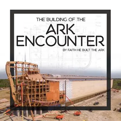 Construirea Chivotului Encounter: Arca a fost construită prin credință - The Building of the Ark Encounter: By Faith the Ark Was Built