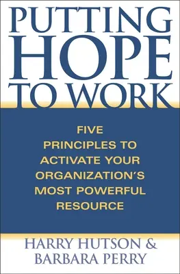 Punerea speranței la lucru: Cinci principii pentru activarea celei mai puternice resurse a organizației dumneavoastră - Putting Hope to Work: Five Principles to Activate Your Organization's Most Powerful Resource