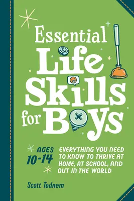 Abilități esențiale de viață pentru băieți: Tot ce trebuie să știi pentru a prospera acasă, la școală și în lume - Essential Life Skills for Boys: Everything You Need to Know to Thrive at Home, at School, and Out in the World
