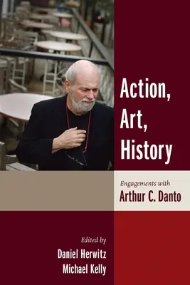 Acțiune, artă, istorie: Angajamente cu Arthur C. Danto - Action, Art, History: Engagements with Arthur C. Danto