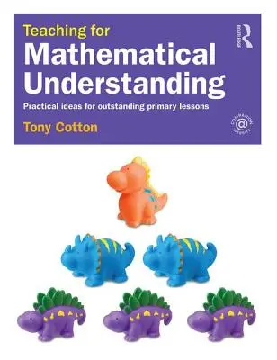 Teaching for Mathematical Understanding: Idei practice pentru lecții excepționale în învățământul primar - Teaching for Mathematical Understanding: Practical Ideas for Outstanding Primary Lessons